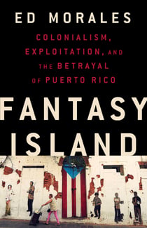 Fantasy Island - Colonialism, Exploitation, and the Betrayal of Puerto Rico