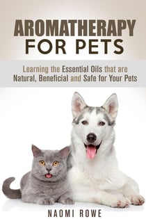 Aromatherapy for Pets: Learning the Essential Oils that are Natural, Beneficial and Safe for Your Pets - Animal Care