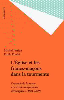 L'Église et les francs-maçons dans la tourmente - Croisade de la revue «La Franc-maçonnerie démasquée» (1884-1899)