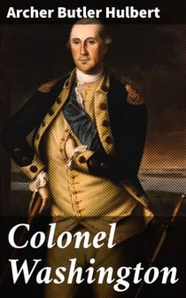 Colonel Washington - A Deep Dive into George Washington's Military Legacy and Leadership in 18th Century America