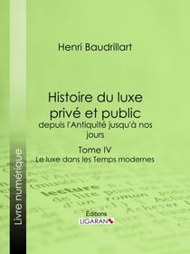 Histoire du luxe privé et public, depuis l'Antiquité jusqu'à nos jours - Tome IV - Le luxe dans les Temps modernes