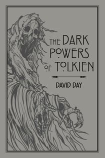 The Dark Powers of Tolkien - An illustrated Exploration of Tolkien's Portrayal of Evil, and the Sources that Inspired his Work from Myth, Literature and History