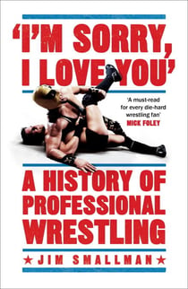 I'm Sorry, I Love You: A History of Professional Wrestling - A must-read' - Mick Foley
