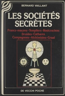 Les sociétés secrètes - Francs-maçons. Templiers. Rosicruciens. Druides. Cathares. Compagnons. Alchimistes. Graal