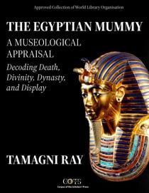 THE EGYPTIAN MUMMY - A Museological Appraisal: Decoding Death, Divinity, Dynasty and Display - Thanatos Series: Perspectives on Death, Burial&Memory, #1