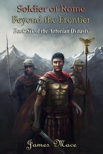 Soldier of Rome: Beyond the Frontier - The Artorian Dynasty, #6