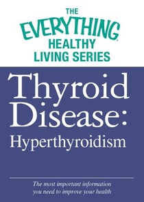 Thyroid Disease: Hyperthyroidism - The most important information you need to improve your health