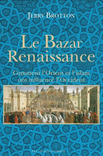 Le Bazar Renaissance - Comment l'Orient et l'Islam ont influencé l'Occident