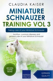 Miniature Schnauzer Training Vol 3 – Taking care of your Miniature Schnauzer: Nutrition, common diseases and general care of your Miniature Schnauzer - Miniature Schnauzer Training, #3
