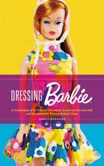 Dressing Barbie - A Celebration of the Clothes That Made America's Favorite Doll and the Incredible Woman Behind Them