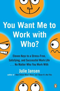 You Want Me to Work with Who? - Eleven Keys to a Stress-Free, Satisfying, and Successful Work Life . . . No Matter Who You Work With