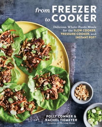 From Freezer to Cooker - Delicious Whole-Foods Meals for the Slow Cooker, Pressure Cooker, and Instant Pot: A Cookbook