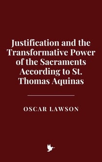 Justification and the Transformative Power of the Sacraments According to St. Thomas Aquinas