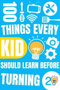 100 Things Every Kid Should Learn Before Turning 20
