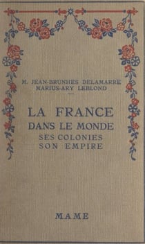 La France dans le monde - Ses colonies, son empire