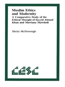 Muslim Ethics and Modernity - A Comparative Study of the Ethical Thought of Sayyid Ahmad Khan and Mawlana Mawdudi