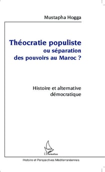 Théocratie populiste ou séparation des pouvoirs au Maroc ? - Histoire et alternative démocratique