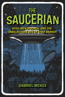 The Saucerian - UFOs, Men in Black, and the Unbelievable Life of Gray Barker