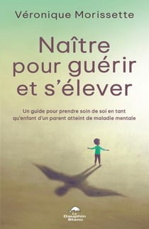 Naître pour guérir et s’élever - Un guide pour prendre soin de soi en tant qu’enfant d’un parent atteint de maladie mentale
