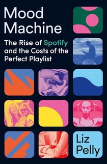 Mood Machine - The Rise of Spotify and the Costs of the Perfect Playlist