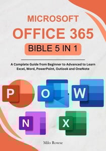 Microsoft Office 365 Bible 5 in 1: A Complete Guide from Beginner to Advanced to Learn Excel, Word, PowerPoint, Outlook and OneNote