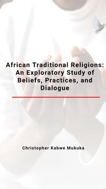 African Traditional Religions: An Exploratory Study of Beliefs, Practices, and Dialogue