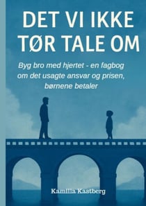 Det vi ikke tør tale om! - Byg bro med hjertet - en fagbog om det usagte ansvar og prisen børnene betaler.