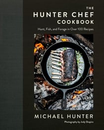 The Hunter Chef Cookbook - Hunt, Fish, and Forage in Over 100 Recipes