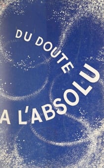 Du doute à l'absolu - De la pensée antique à la pensée d'aujourd'hui...