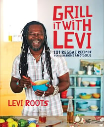 Grill it with Levi - 101 Reggae Recipes for Sunshine and Soul