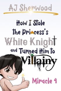 How I Stole the Princess's White Knight and Turned Him to Villainy: Miracle 4 - How I Stole the Princess's White Knight and Turned Him to Villainy, #4