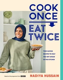 Cook Once, Eat Twice - The ultimate guide to getting the most out of your time spent in the kitchen as featured in the BBC2 TV show