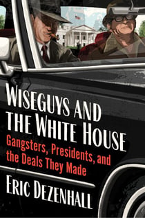 Wiseguys and the White House - Gangsters, Presidents, and the Deals They Made