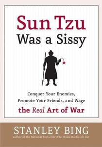 Sun Tzu Was a Sissy - Conquer Your Enemies, Promote Your Friends, and Wage the Real Art of War
