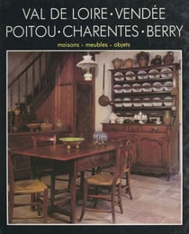 Le Val de Loire, la Vendée, le Poitou, les Charentes, le Berry - Maisons, meubles, objets