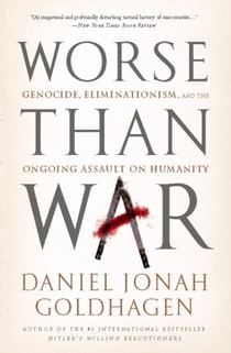 Worse Than War - Genocide, Eliminationism, and the Ongoing Assault on Humanity