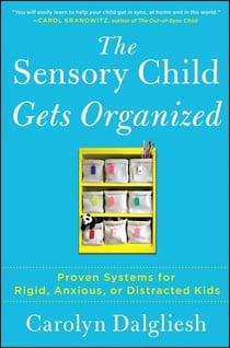 The Sensory Child Gets Organized - Proven Systems for Rigid, Anxious, or Distracted Kids