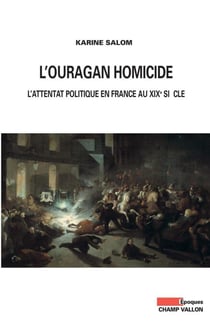 L'ouragan homicide - L'attentat politique en France au XIXe siècle