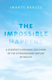 Impossible Happens - A Scientist's Personal Discovery of the Extraordinary Nature of Reality