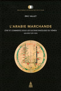 L’Arabie marchande - État et commerce sous les sultans rasūlides du Yémen (626-858/1229-1454)