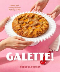 Galette! - Sweet and Savory Recipes as Easy as Pie