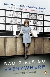 Bad Girls Go Everywhere - The Life of Helen Gurley Brown, the Woman Behind Cosmopolitan Magazine