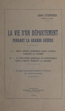 La vie d'un département pendant la guerre, août 1914, août 1916 - Deux années d'efforts dans l'Yonne pendant la guerre ; La situation agricole et économique dans l'Yonne pendant la guerre