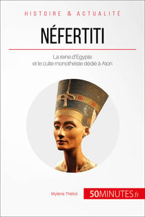 Néfertiti - La reine d'Égypte et le culte monothéiste dédié à Aton