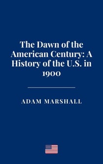 The Dawn of the American Century: A History of the U.S. in 1900