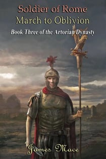 Soldier of Rome: March to Oblivion - The Artorian Dynasty, #3