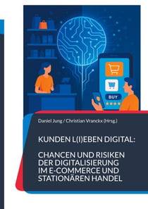 Kunden l(i)eben digital: Chancen und Risiken der Digitalisierung im E-Commerce und stationären Handel - Die Dualität meistern