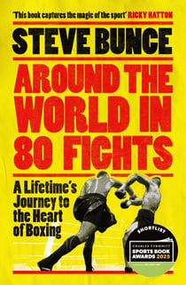 Around the World in 80 Fights - A Lifetime’s Journey to the Heart of Boxing; Shortlisted for Sports Entertainment Book of the Year at the Sports Book Awards 2025