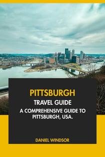 Pittsburgh Travel Guide: A Comprehensive Guide to Pittsburg, USA