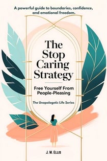 The Stop Caring Strategy: Free Yourself From People-Pleasing - The Unapologetic Life Series, #1